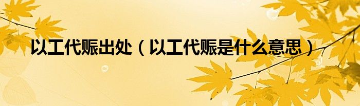 以工代赈出处（以工代赈是什么意思）