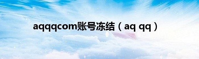 aqqqcom账号冻结（aq qq）