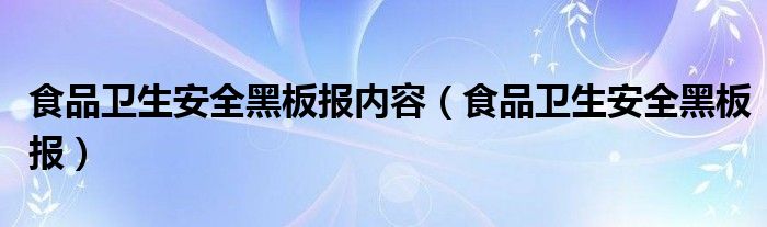 食品卫生安全黑板报内容（食品卫生安全黑板报）
