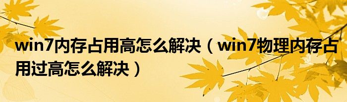 win7内存占用高怎么解决（win7物理内存占用过高怎么解决）