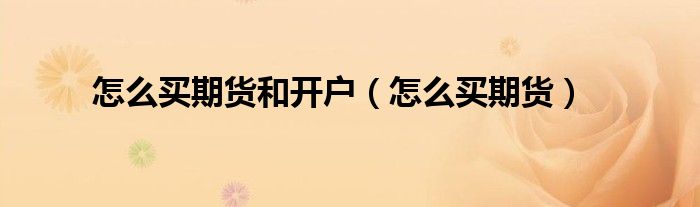 怎么买期货和开户（怎么买期货）