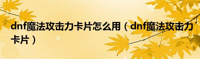 dnf魔法攻击力卡片怎么用（dnf魔法攻击力卡片）