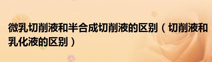 微乳切削液和半合成切削液的区别（切削液和乳化液的区别）