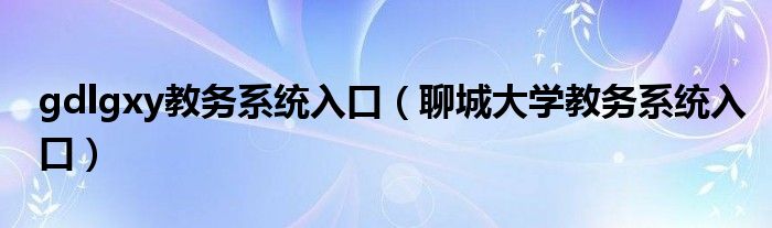 gdlgxy教务系统入口（聊城大学教务系统入口）