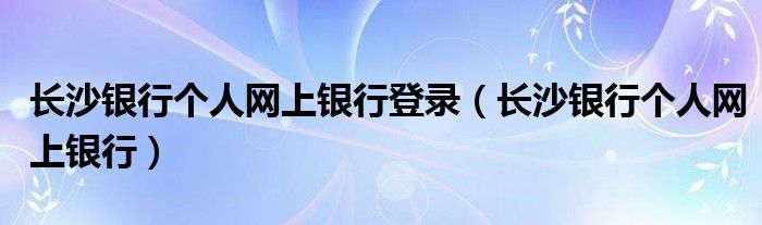 长沙银行个人网上银行登录（长沙银行个人网上银行）