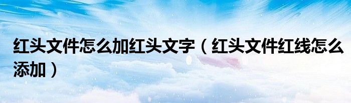 红头文件怎么加红头文字（红头文件红线怎么添加）