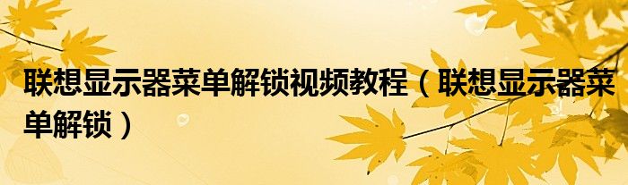联想显示器菜单解锁视频教程（联想显示器菜单解锁）
