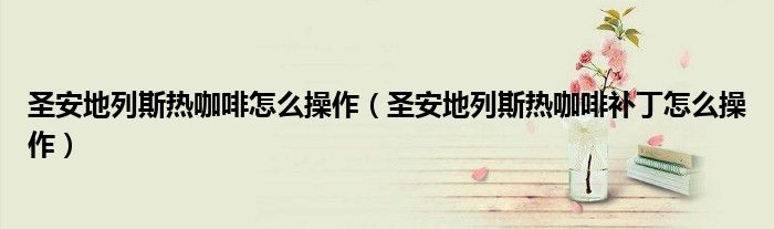 圣安地列斯热咖啡怎么操作（圣安地列斯热咖啡补丁怎么操作）