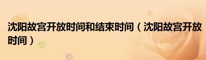 沈阳故宫开放时间和结束时间（沈阳故宫开放时间）
