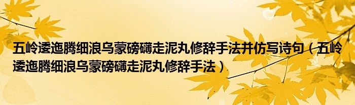五岭逶迤腾细浪乌蒙磅礴走泥丸修辞手法并仿写诗句（五岭逶迤腾细浪乌蒙磅礴走泥丸修辞手法）