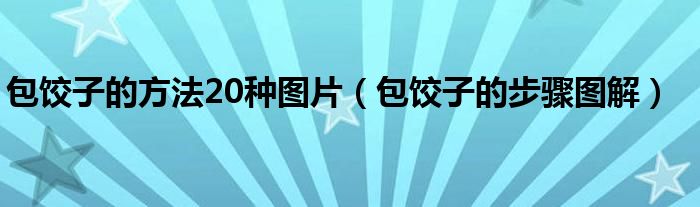 包饺子的方法20种图片（包饺子的步骤图解）