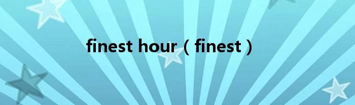 finest hour（finest）