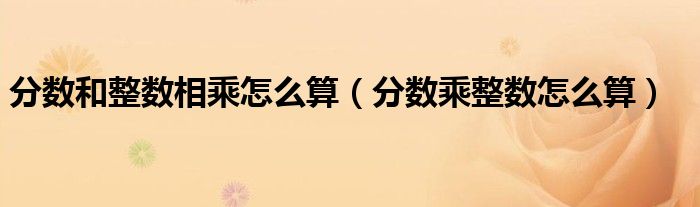 分数和整数相乘怎么算（分数乘整数怎么算）