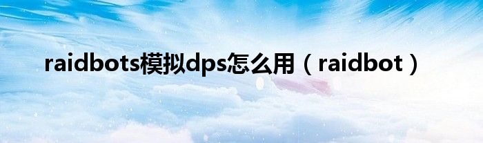 raidbots模拟dps怎么用（raidbot）