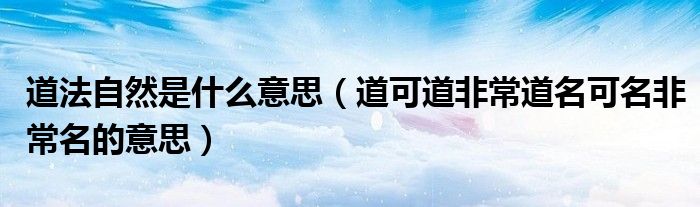 道法自然是什么意思（道可道非常道名可名非常名的意思）