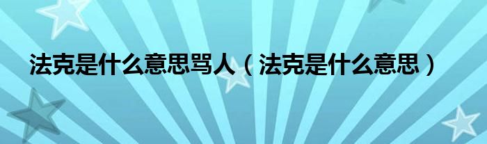 法克是什么意思骂人（法克是什么意思）