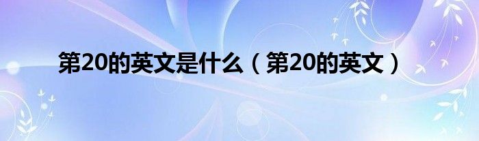 第20的英文是什么（第20的英文）