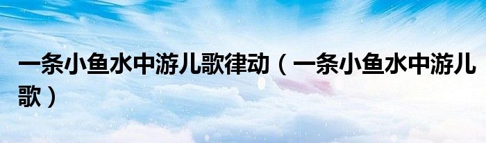 一条小鱼水中游儿歌律动（一条小鱼水中游儿歌）
