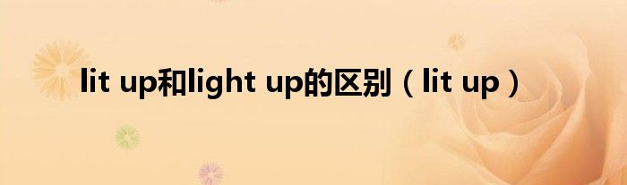 lit up和light up的区别（lit up）