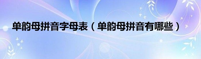 单韵母拼音字母表（单韵母拼音有哪些）
