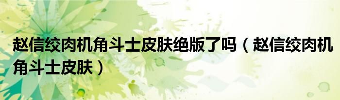 赵信绞肉机角斗士皮肤绝版了吗（赵信绞肉机角斗士皮肤）