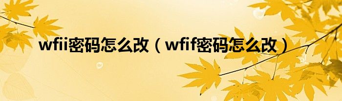 wfii密码怎么改（wfif密码怎么改）