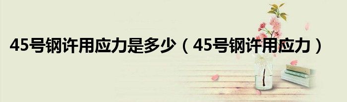 45号钢许用应力是多少（45号钢许用应力）