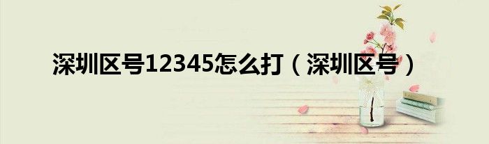 深圳区号12345怎么打（深圳区号）
