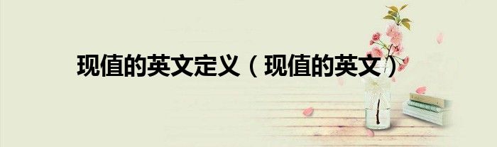 现值的英文定义（现值的英文）
