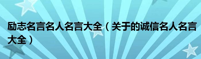 励志名言名人名言大全（关于的诚信名人名言大全）
