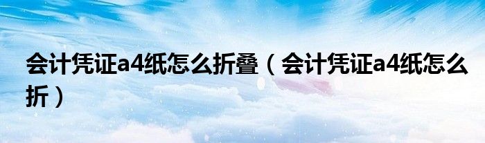 会计凭证a4纸怎么折叠（会计凭证a4纸怎么折）