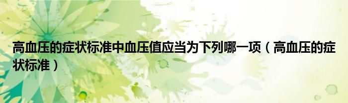 高血压的症状标准中血压值应当为下列哪一项（高血压的症状标准）