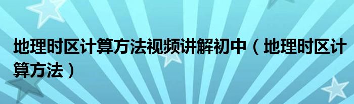 地理时区计算方法视频讲解初中（地理时区计算方法）