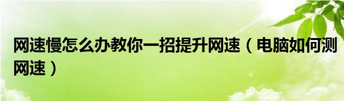 网速慢怎么办教你一招提升网速（电脑如何测网速）