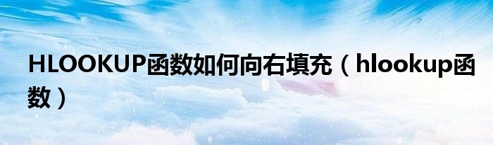 HLOOKUP函数如何向右填充（hlookup函数）