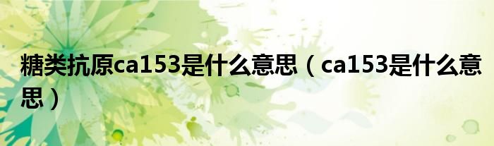糖类抗原ca153是什么意思（ca153是什么意思）