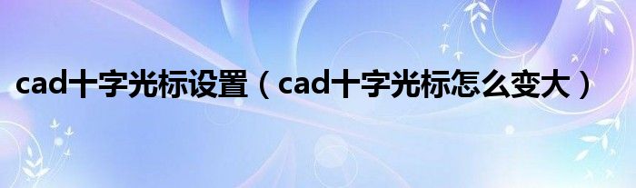 cad十字光标设置（cad十字光标怎么变大）
