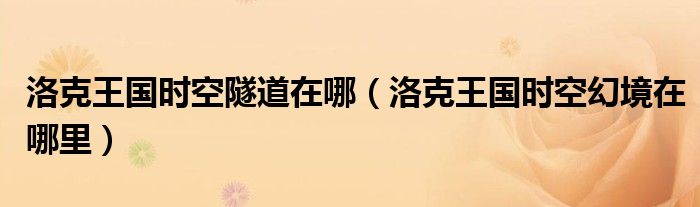 洛克王国时空隧道在哪（洛克王国时空幻境在哪里）