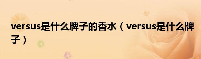 versus是什么牌子的香水（versus是什么牌子）