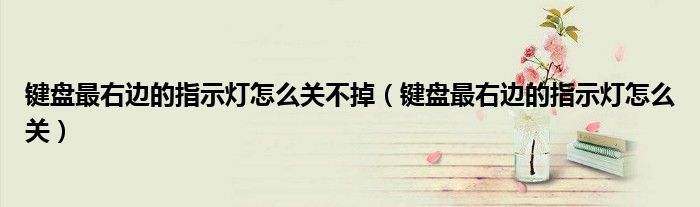 键盘最右边的指示灯怎么关不掉（键盘最右边的指示灯怎么关）