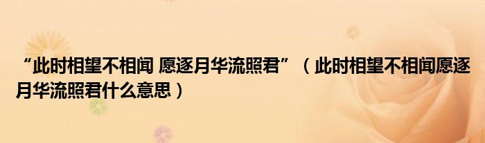“此时相望不相闻 愿逐月华流照君”（此时相望不相闻愿逐月华流照君什么意思）