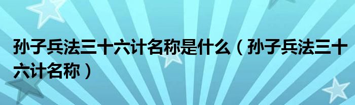 孙子兵法三十六计名称是什么（孙子兵法三十六计名称）