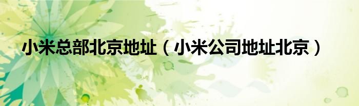 小米总部北京地址（小米公司地址北京）