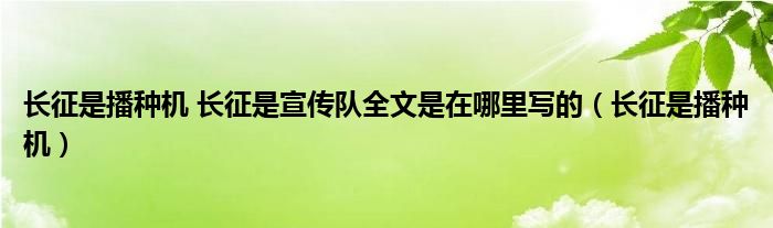 长征是播种机 长征是宣传队全文是在哪里写的（长征是播种机）