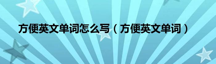 方便英文单词怎么写（方便英文单词）