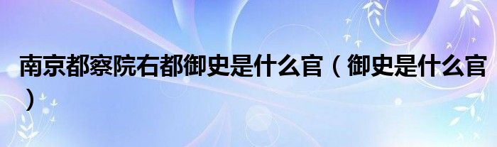 南京都察院右都御史是什么官（御史是什么官）