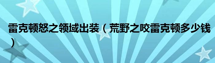 雷克顿怒之领域出装（荒野之咬雷克顿多少钱）
