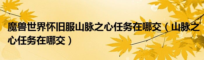 魔兽世界怀旧服山脉之心任务在哪交（山脉之心任务在哪交）