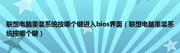 联想电脑重装系统按哪个键进入bios界面（联想电脑重装系统按哪个键）