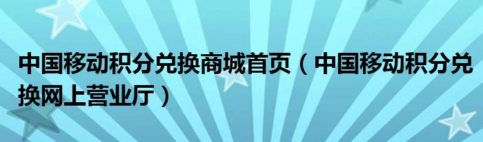 中国移动积分兑换商城首页（中国移动积分兑换网上营业厅）